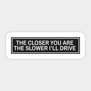 the closer you are the slower i’ll drive Sticker